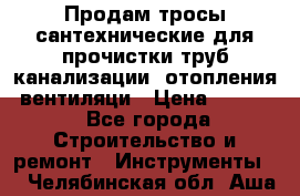 Продам тросы сантехнические для прочистки труб канализации, отопления, вентиляци › Цена ­ 1 500 - Все города Строительство и ремонт » Инструменты   . Челябинская обл.,Аша г.